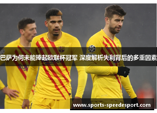 巴萨为何未能捧起欧联杯冠军 深度解析失利背后的多重因素