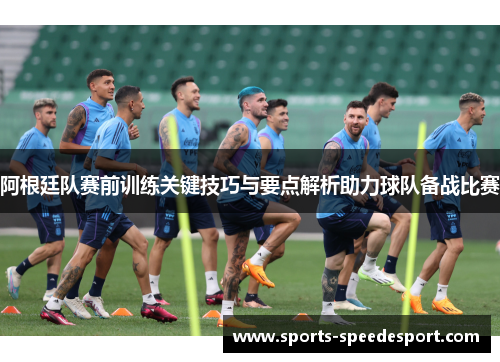 阿根廷队赛前训练关键技巧与要点解析助力球队备战比赛
