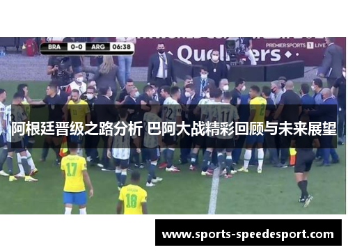阿根廷晋级之路分析 巴阿大战精彩回顾与未来展望