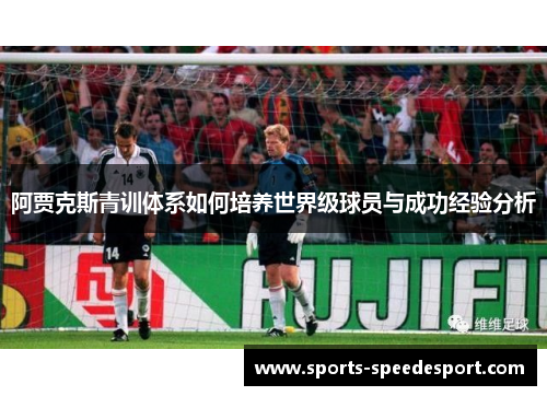 阿贾克斯青训体系如何培养世界级球员与成功经验分析